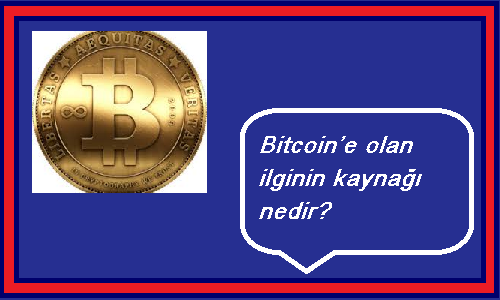 Bitcoin’e olan ilginin kaynağı nedir?